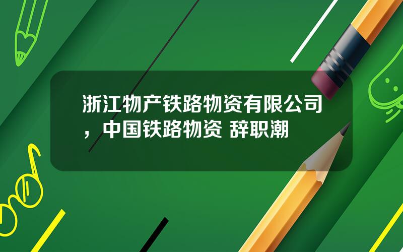 浙江物产铁路物资有限公司，中国铁路物资 辞职潮